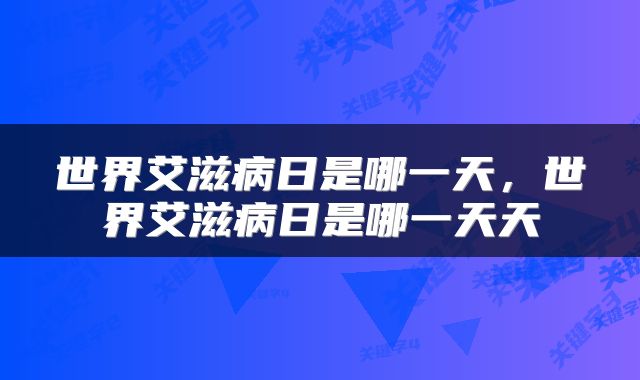 世界艾滋病日是哪一天，世界艾滋病日是哪一天天