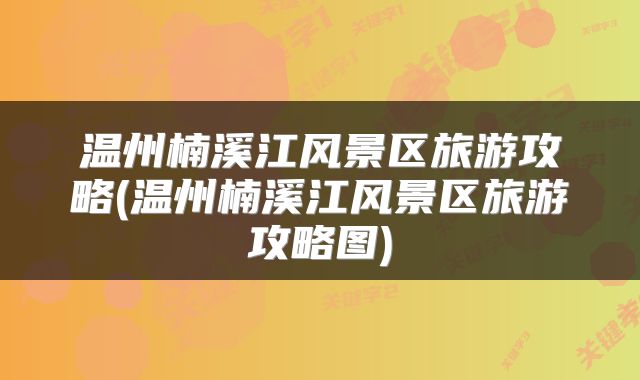 温州楠溪江风景区旅游攻略(温州楠溪江风景区旅游攻略图)
