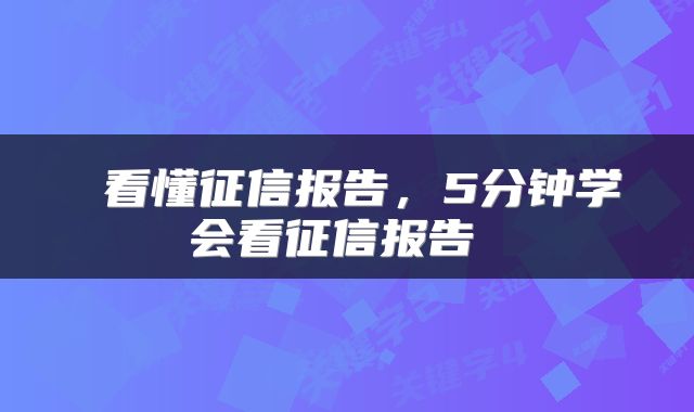  看懂征信报告，5分钟学会看征信报告 
