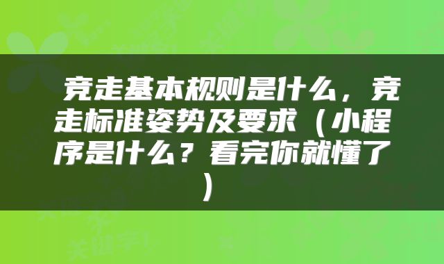  竞走基本规则是什么，竞走标准姿势及要求（小程序是什么？看完你就懂了） 