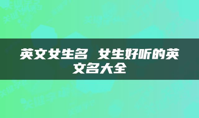 英文女生名 女生好听的英文名大全