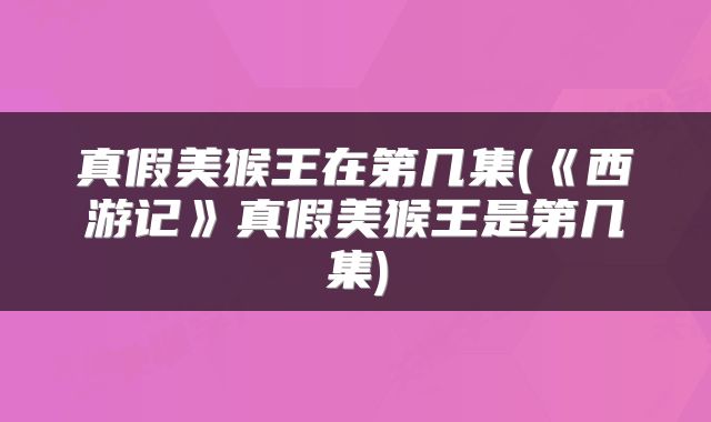 真假美猴王在第几集(《西游记》真假美猴王是第几集)