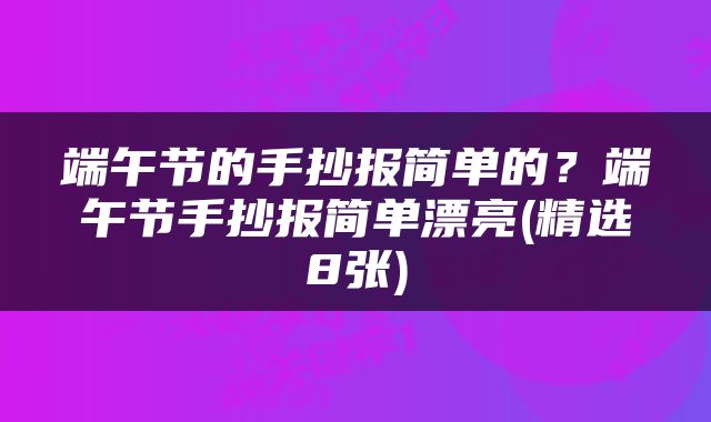 端午节的手抄报简单的？端午节手抄报简单漂亮(精选8张)