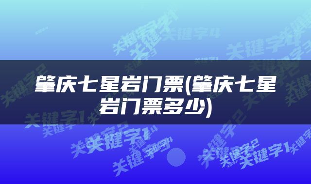肇庆七星岩门票(肇庆七星岩门票多少)