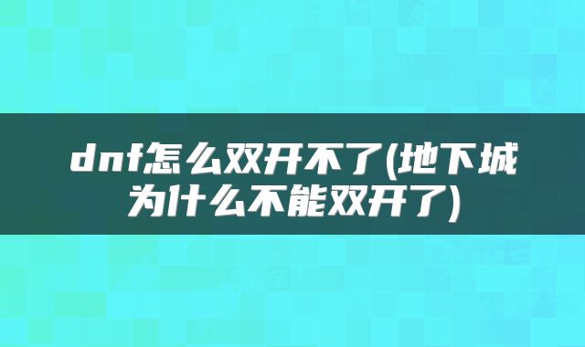 dnf怎么双开不了(地下城为什么不能双开了)