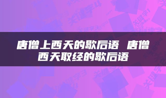 唐僧上西天的歇后语 唐僧西天取经的歇后语