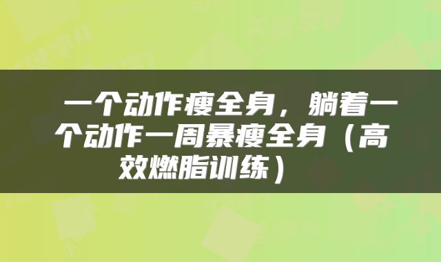  一个动作瘦全身，躺着一个动作一周暴瘦全身（高效燃脂训练） 