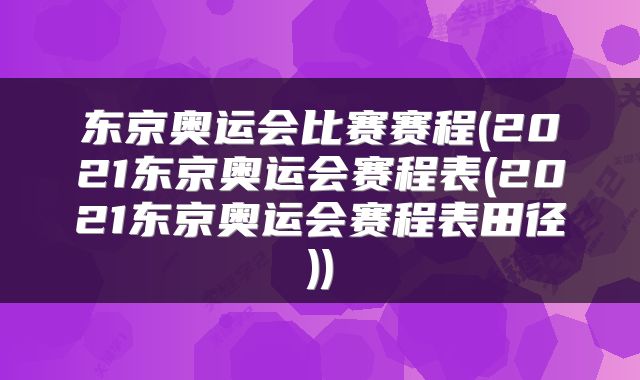 东京奥运会比赛赛程(2021东京奥运会赛程表(2021东京奥运会赛程表田径))