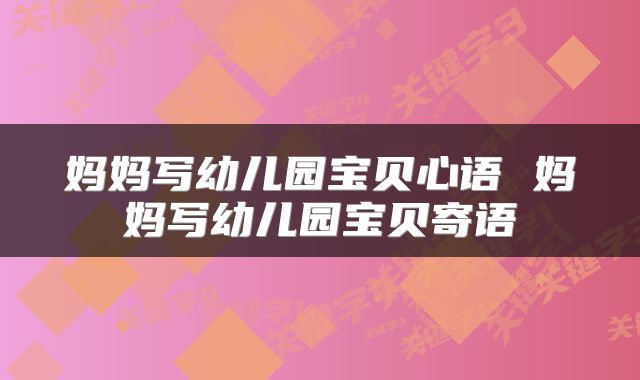 妈妈写幼儿园宝贝心语 妈妈写幼儿园宝贝寄语