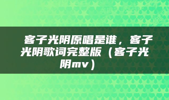  客子光阴原唱是谁，客子光阴歌词完整版（客子光阴mv） 