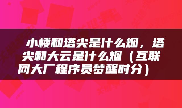 小楼和塔尖是什么烟，塔尖和大云是什么烟（互联网大厂程序员梦醒时分） 