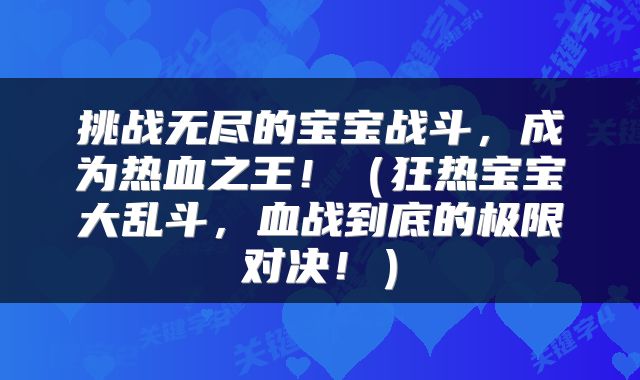 挑战无尽的宝宝战斗，成为热血之王！（狂热宝宝大乱斗，血战到底的极限对决！）
