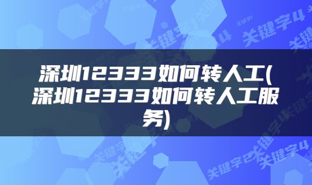 深圳12333如何转人工(深圳12333如何转人工服务)