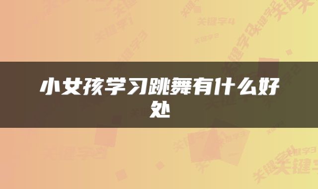 小女孩学习跳舞有什么好处