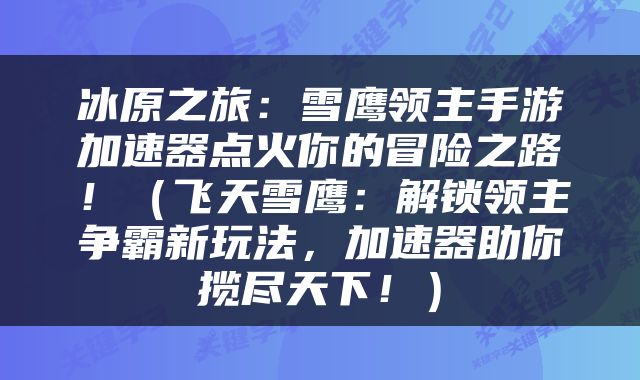 冰原之旅：雪鹰领主手游加速器点火你的冒险之路！（飞天雪鹰：解锁领主争霸新玩法，加速器助你揽尽天下！）