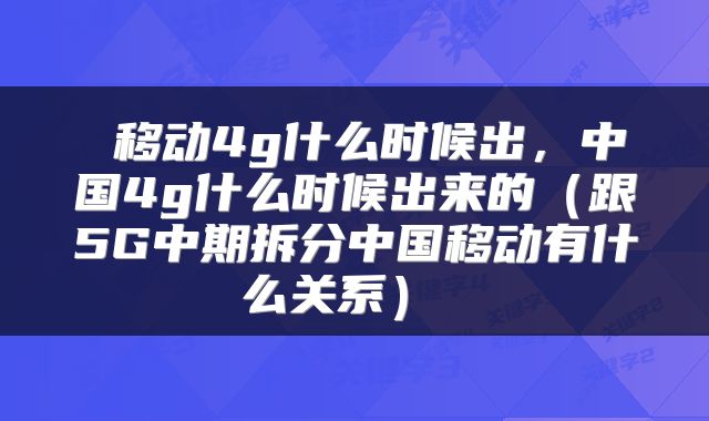  移动4g什么时候出，中国4g什么时候出来的（跟5G中期拆分中国移动有什么关系） 