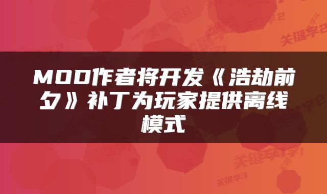 MOD作者将开发《浩劫前夕》补丁为玩家提供离线模式