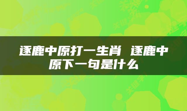 逐鹿中原打一生肖 逐鹿中原下一句是什么