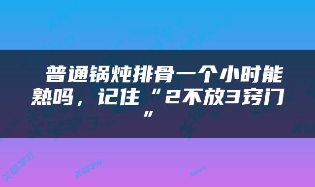  普通锅炖排骨一个小时能熟吗，记住“2不放3窍门” 