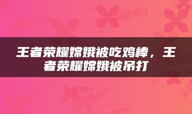 王者荣耀嫦娥被吃鸡棒，王者荣耀嫦娥被吊打