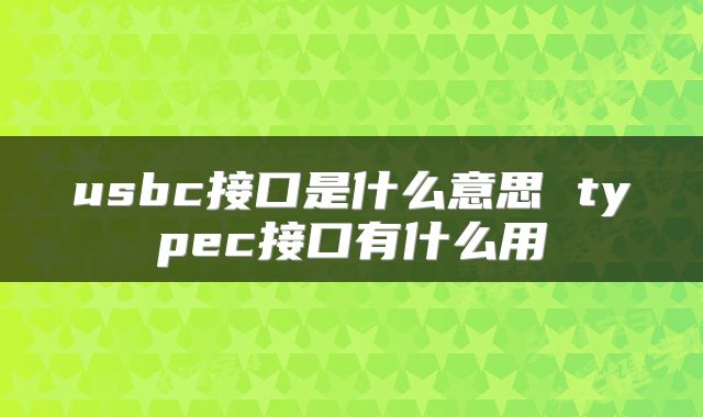 usbc接口是什么意思 typec接口有什么用