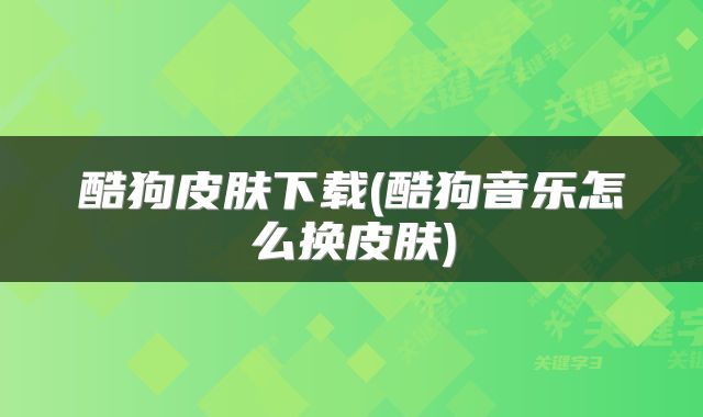 酷狗皮肤下载(酷狗音乐怎么换皮肤)