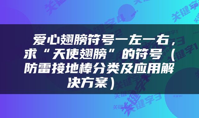  爱心翅膀符号一左一右，求“天使翅膀”的符号（防雷接地棒分类及应用解决方案） 