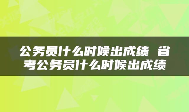 公务员什么时候出成绩 省考公务员什么时候出成绩