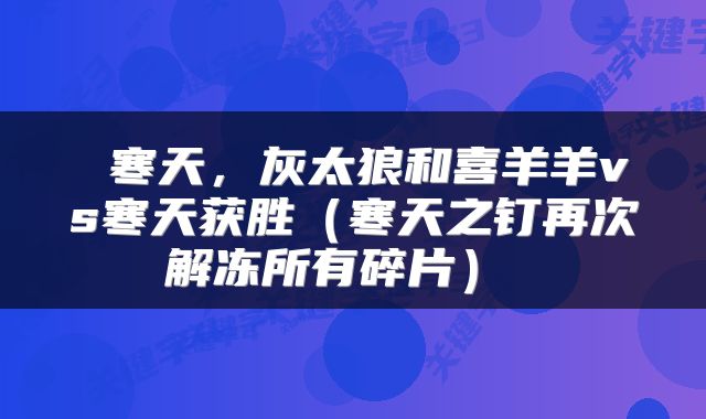  寒天，灰太狼和喜羊羊vs寒天获胜（寒天之钉再次解冻所有碎片） 