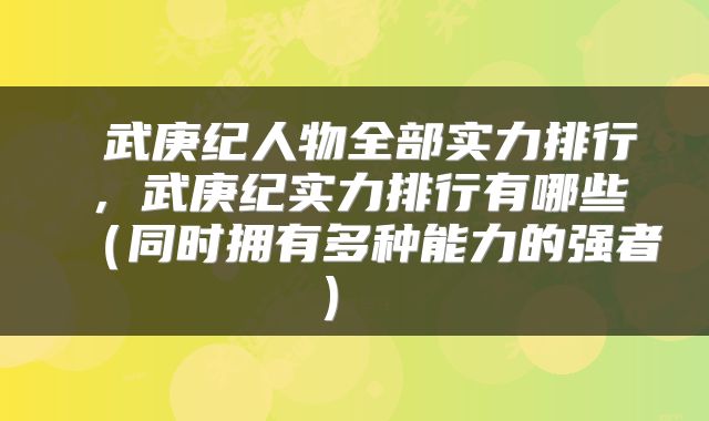  武庚纪人物全部实力排行，武庚纪实力排行有哪些（同时拥有多种能力的强者） 