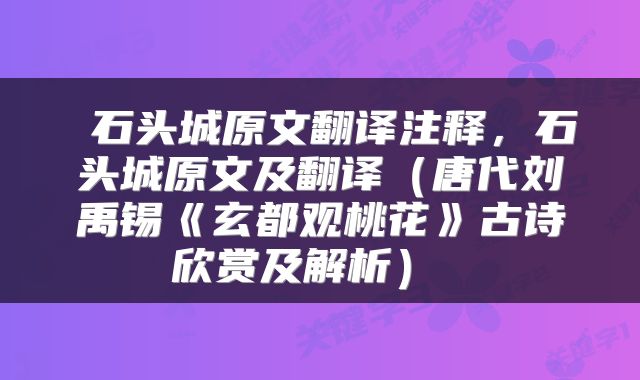  石头城原文翻译注释，石头城原文及翻译（唐代刘禹锡《玄都观桃花》古诗欣赏及解析） 