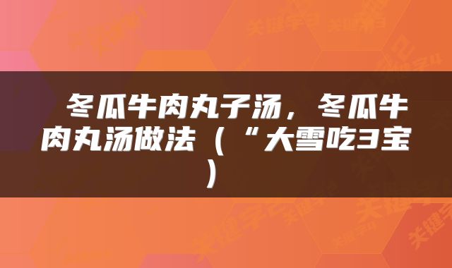  冬瓜牛肉丸子汤，冬瓜牛肉丸汤做法（“大雪吃3宝） 