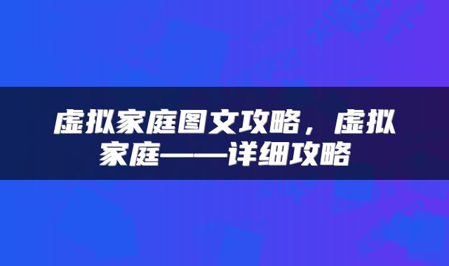 虚拟家庭图文攻略，虚拟家庭——详细攻略