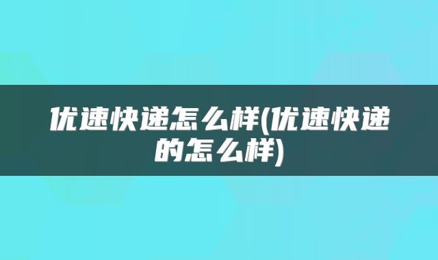 优速快递怎么样(优速快递的怎么样)