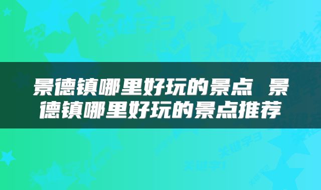 景德镇哪里好玩的景点 景德镇哪里好玩的景点推荐