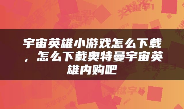 宇宙英雄小游戏怎么下载，怎么下载奥特曼宇宙英雄内购吧