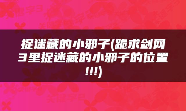 捉迷藏的小邪子(跪求剑网3里捉迷藏的小邪子的位置!!!)