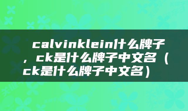  calvinklein什么牌子，ck是什么牌子中文名（ck是什么牌子中文名） 