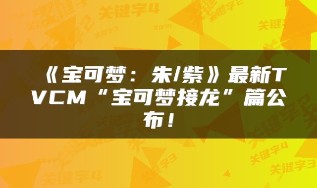 《宝可梦：朱/紫》最新TVCM“宝可梦接龙”篇公布！