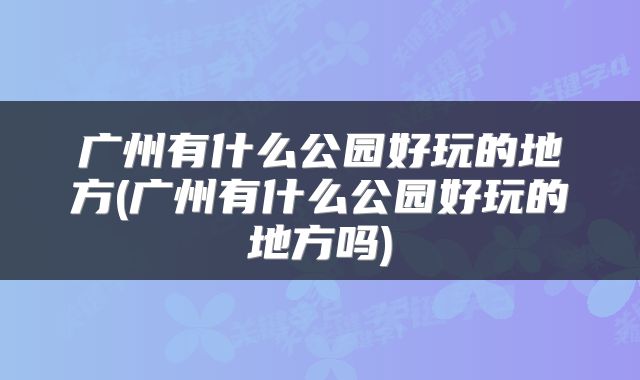 广州有什么公园好玩的地方(广州有什么公园好玩的地方吗)