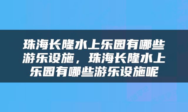 珠海长隆水上乐园有哪些游乐设施，珠海长隆水上乐园有哪些游乐设施呢