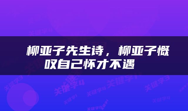  柳亚子先生诗，柳亚子慨叹自己怀才不遇 