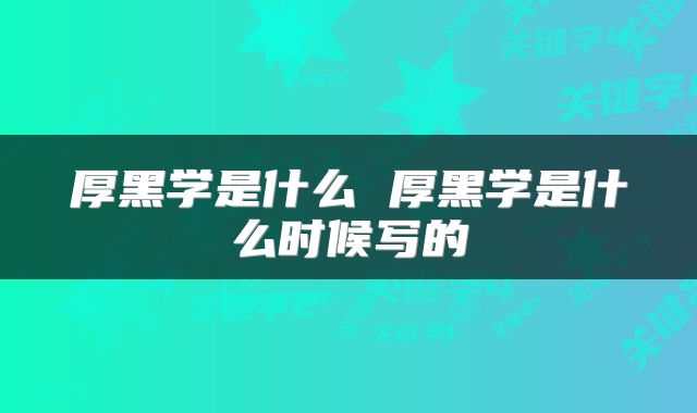 厚黑学是什么 厚黑学是什么时候写的