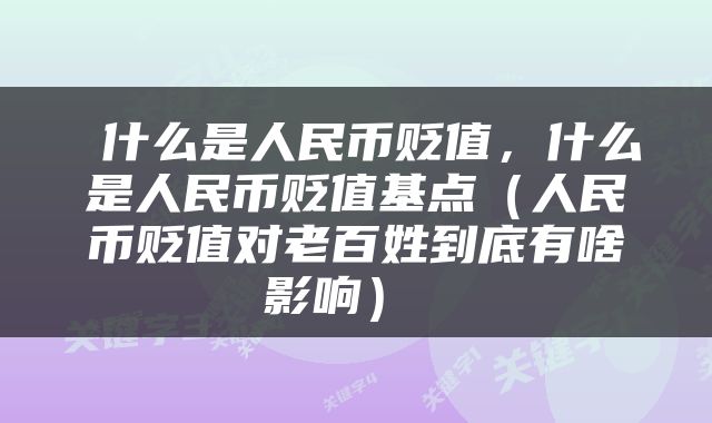 什么是人民币贬值,什么是人民币贬值基点(人民币贬值对老百姓到底有啥影响)