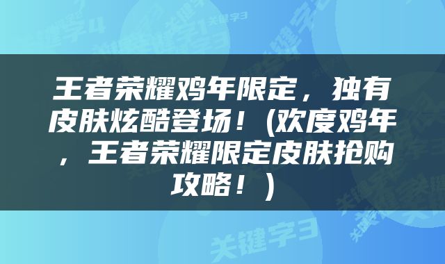 王者荣耀鸡年限定，独有皮肤炫酷登场！(欢度鸡年，王者荣耀限定皮肤抢购攻略！)