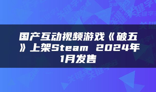 国产互动视频游戏《破五》上架Steam 2024年1月发售