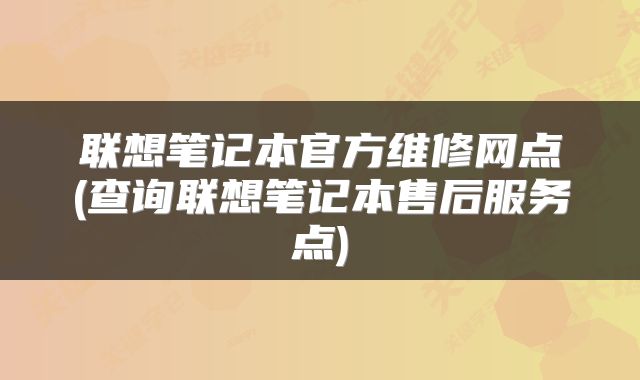联想笔记本官方维修网点(查询联想笔记本售后服务点)