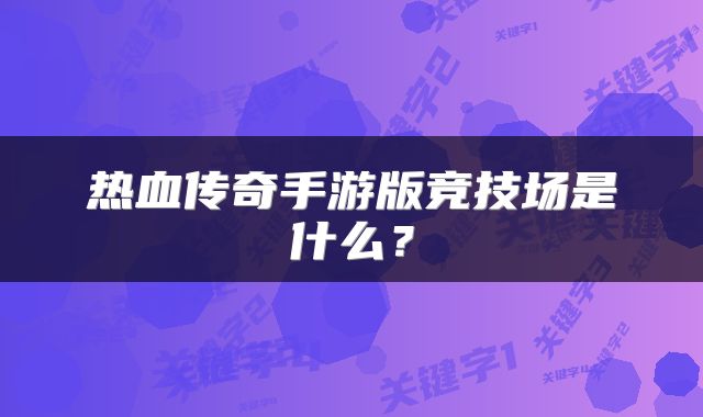 热血传奇手游版竞技场是什么？