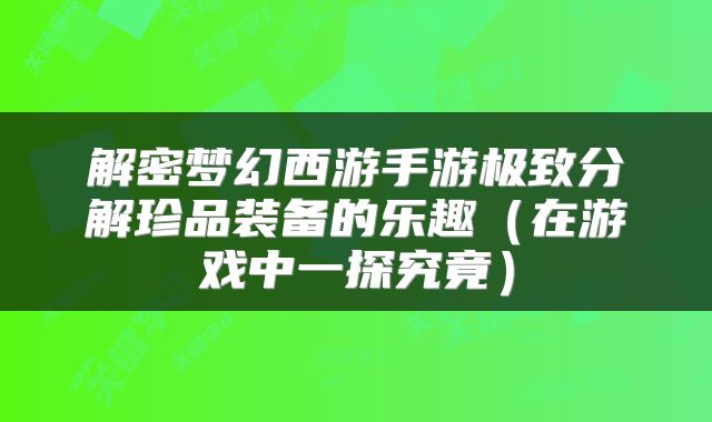 解密梦幻西游手游极致分解珍品装备的乐趣（在游戏中一探究竟）