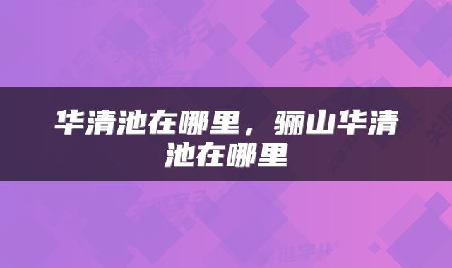 华清池在哪里，骊山华清池在哪里